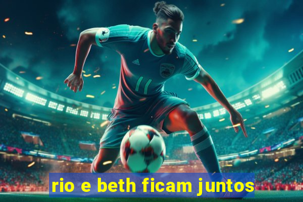 rio e beth ficam juntos